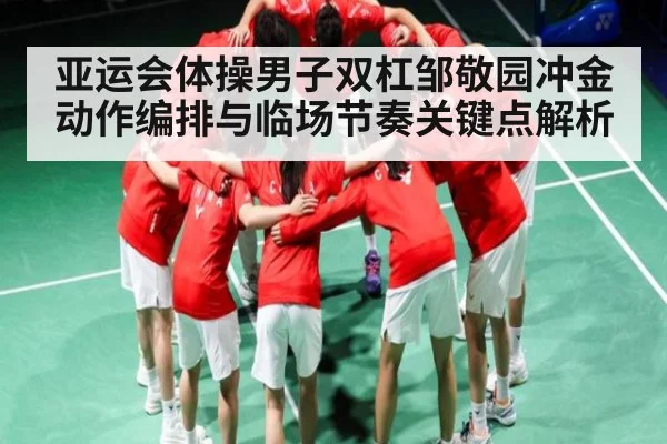 亚运会体操男子双杠邹敬园冲金动作编排与临场节奏关键点解析