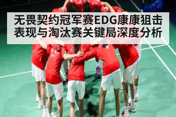 无畏契约冠军赛EDG康康狙击表现与淘汰赛关键局深度分析（mk sports）